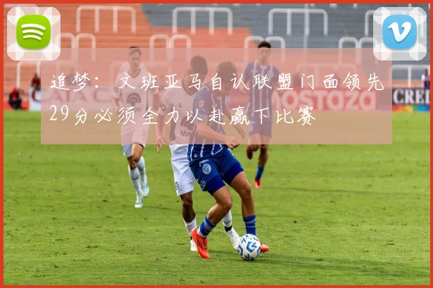 追梦：文班亚马自认联盟门面领先29分必须全力以赴赢下比赛
