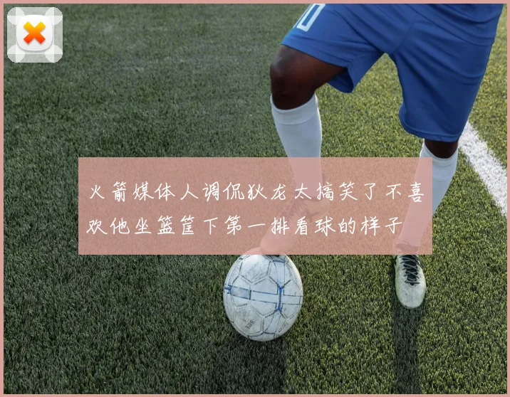 火箭媒体人调侃狄龙太搞笑了不喜欢他坐篮筐下第一排看球的样子