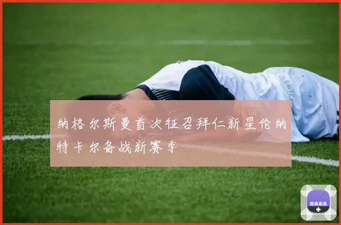 纳格尔斯曼首次征召拜仁新星伦纳特卡尔备战新赛季
