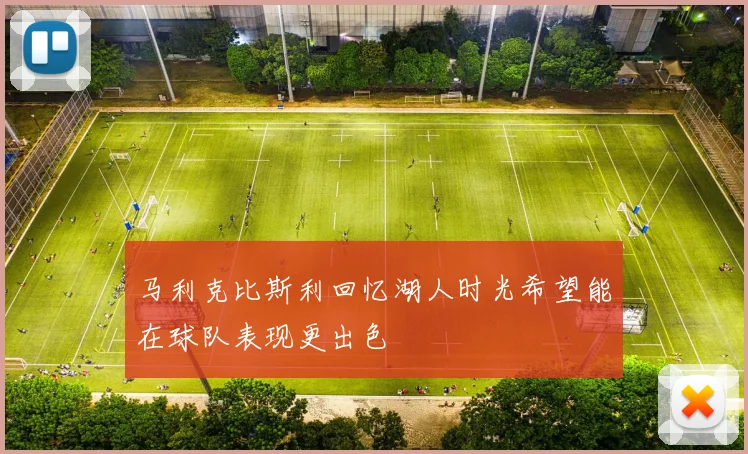 马利克比斯利回忆湖人时光希望能在球队表现更出色