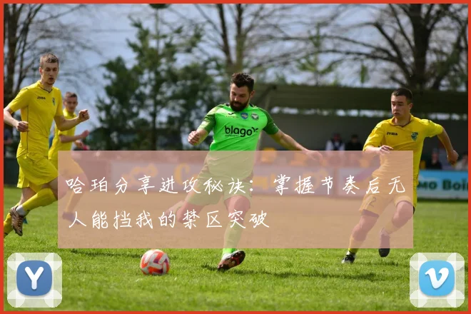 哈珀分享进攻秘诀：掌握节奏后无人能挡我的禁区突破