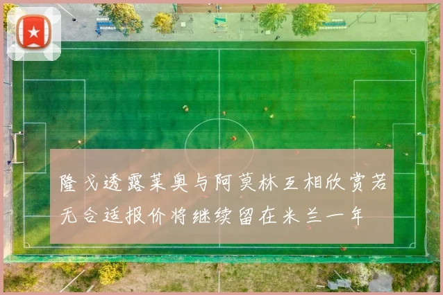 隆戈透露莱奥与阿莫林互相欣赏若无合适报价将继续留在米兰一年