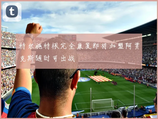 特尔施特根完全康复即将加盟阿贾克斯随时可出战