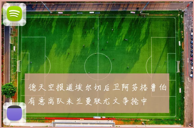德天空报道埃尔切后卫阿芬格鲁伯有意离队米兰曼联尤文争抢中