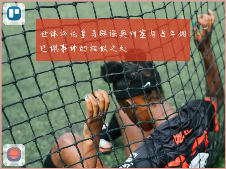 世体评论皇马辟谣奥利塞与当年姆巴佩事件的相似之处