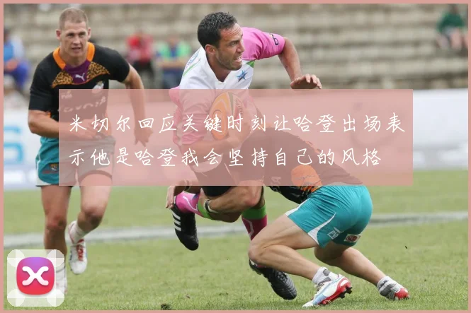 米切尔回应关键时刻让哈登出场表示他是哈登我会坚持自己的风格