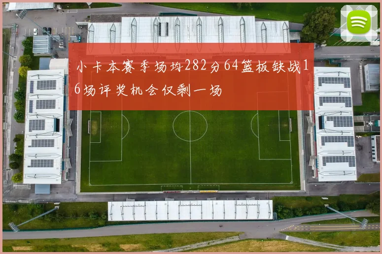 小卡本赛季场均282分64篮板缺战16场评奖机会仅剩一场