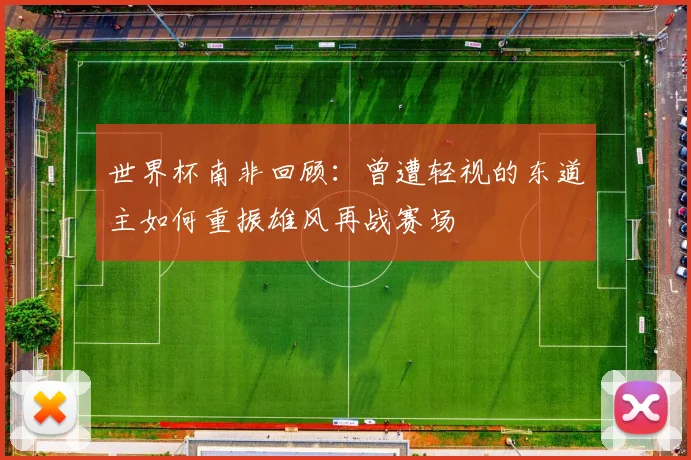 世界杯南非回顾：曾遭轻视的东道主如何重振雄风再战赛场